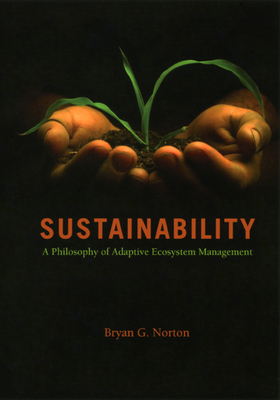 Sustainability: A Philosophy of Adaptive Ecosystem Management - Norton, Bryan G