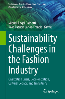 Sustainability Challenges in the Fashion Industry: Civilization Crisis, Decolonization, Cultural Legacy, and Transitions - Gardetti, Miguel ngel (Editor), and Larios-Francia, Rosa Patricia (Editor)