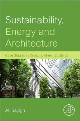 Sustainability, Energy and Architecture: Case Studies in Realizing Green Buildings - Sayigh, Ali