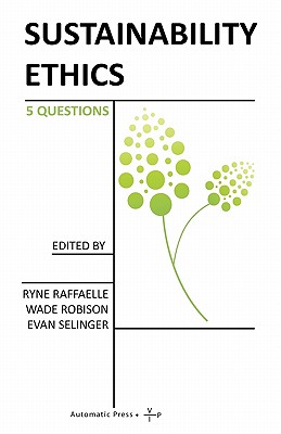 Sustainability Ethics: 5 Questions - Raffaelle, Ryne (Editor), and Robinson, Wade (Editor), and Selinger, Evan, Professor (Editor)