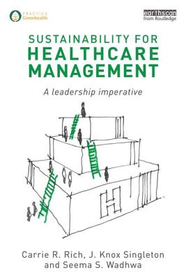 Sustainability for Healthcare Management: A Leadership Imperative - Rich, Carrie R., and Singleton, J. Knox, and Wadhwa, Seema S.