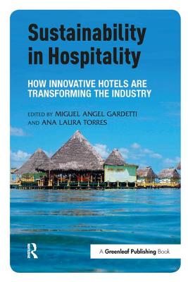 Sustainability in Hospitality: How Innovative Hotels are Transforming the Industry - Gardetti, Miguel Angel (Editor), and Torres, Ana Laura (Editor)