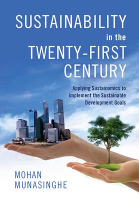 Sustainability in the Twenty-First Century: Applying Sustainomics to Implement the Sustainable Development Goals - Munasinghe, Mohan