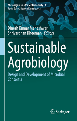 Sustainable Agrobiology: Design and Development of Microbial Consortia - Maheshwari, Dinesh Kumar (Editor), and Dheeman, Shrivardhan (Editor)