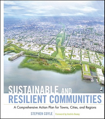 Sustainable and Resilient Communities: A Comprehensive Action Plan for Towns, Cities, and Regions - Coyle, Stephen J., and Duany, Andrs (Foreword by)