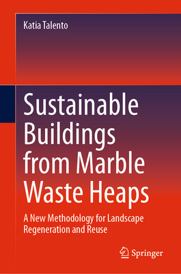 Sustainable Buildings from Marble Waste Heaps: A New Methodology for Landscape Regeneration and Reuse - Talento, Katia