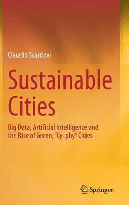 Sustainable Cities: Big Data, Artificial Intelligence and the Rise of Green, "Cy-Phy" Cities - Scardovi, Claudio