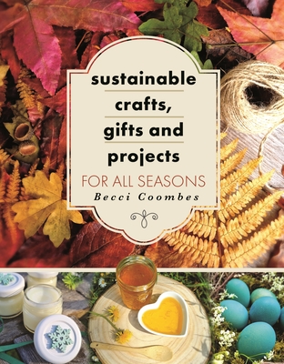 Sustainable Crafts, Gifts and Projects for All Seasons - Coombes, Becci
