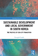 Sustainable Development and Local Government in South Korea: The Politics of Eco-City Transition
