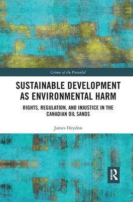 Sustainable Development as Environmental Harm: Rights, Regulation, and Injustice in the Canadian Oil Sands - Heydon, James