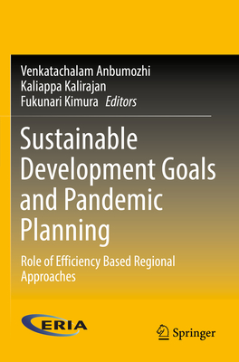 Sustainable Development Goals and Pandemic Planning: Role of Efficiency Based Regional Approaches - Anbumozhi, Venkatachalam (Editor), and Kalirajan, Kaliappa (Editor), and Kimura, Fukunari (Editor)