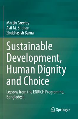 Sustainable Development, Human Dignity and Choice: Lessons from the ENRICH Programme, Bangladesh - Greeley, Martin, and Shahan, Asif M., and Barua, Shubhasish