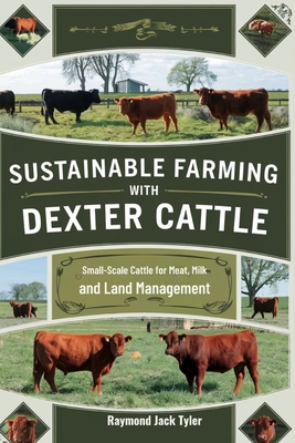 Sustainable Farming with Dexter Cattle: Small-Scale Cattle for Meat, Milk, and Land Management - Tyler, Raymond Jack