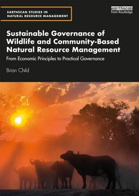 Sustainable Governance of Wildlife and Community-Based Natural Resource Management: From Economic Principles to Practical Governance - Child, Brian