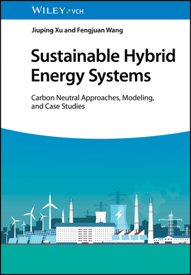 Sustainable Hybrid Energy Systems: Carbon Neutral Approaches, Modeling, and Case Studies - Xu, Jiuping, and Wang, Fengjuan