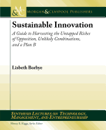 Sustainable Innovation: A Guide to Harvesting the Untapped Riches of Opposition, Unlikely Combinations, and a Plan B