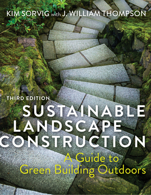 Sustainable Landscape Construction, Third Edition: A Guide to Green Building Outdoors - Sorvig, Kim, and Thompson, J William