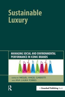 Sustainable Luxury: Managing Social and Environmental Performance in Iconic Brands - Gardetti, Miguel Angel (Editor), and Torres, Ana Laura (Editor)