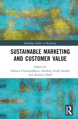 Sustainable Marketing and Customer Value - Chattopadhyay, Subrata (Editor), and Sondhi, Sundeep Singh (Editor), and Dalal, Arunava (Editor)