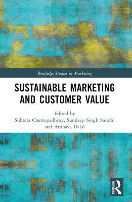 Sustainable Marketing and Customer Value - Chattopadhyay, Subrata (Editor), and Sondhi, Sundeep Singh (Editor), and Dalal, Arunava (Editor)