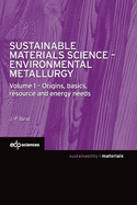 Sustainable Materials Science - Environmental Metallurgy: Volume 1: Origins, Basics, Resource and Energy Needs