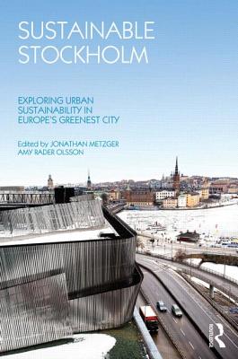 Sustainable Stockholm: Exploring Urban Sustainability in Europe's Greenest City - Metzger, Jonathan (Editor), and Rader Olsson, Amy (Editor)