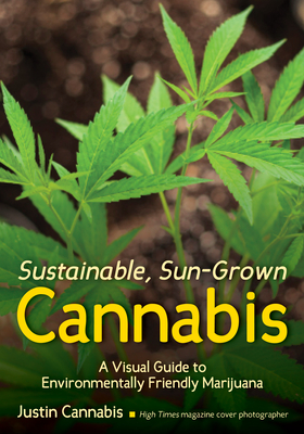 Sustainable, Sun-Grown Cannabis: A Visual Guide to Environmentally Friendly Marijuana - Cannabis, Justin