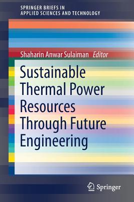 Sustainable Thermal Power Resources Through Future Engineering - Sulaiman, Shaharin Anwar (Editor)