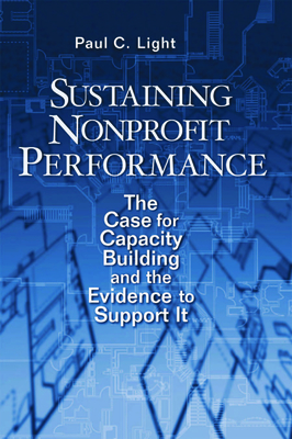 Sustaining Nonprofit Performance: The Case for Capacity Building and the Evidence to Support It - Light, Paul C