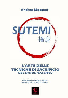 Sutemi: L'Arte delle Tecniche di Sacrificio nel Nihon Tai Jitsu - Regoli, Claudio A (Foreword by), and Amari, Adriano (Contributions by), and Bagnulo, Giancarlo (Introduction by)