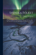 Svenska Folket: I Helg Och Scken, I Krig Och Fred, Hemma Och Ute, Eller, Ett Tusen r Av Svenska Bildningens Och Sedernas Historia, Volume 8...