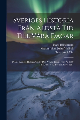 Sveriges Historia Frn ldsta Tid Till Vra Dagar: Delen. Sveriges Historia Under Den Nyaste Tiden, Frn r 1809 Till r 1875. Af Teofron Sve. 1881 - Montelius, Oscar, and Hildebrand, Hans, and Alin, Oscar Josef