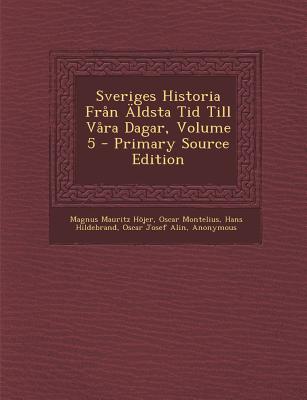 Sveriges Historia Fran Aldsta Tid Till Vara Dagar, Volume 5 - Hojer, Magnus Mauritz, and Montelius, Oscar, and Hildebrand, Hans