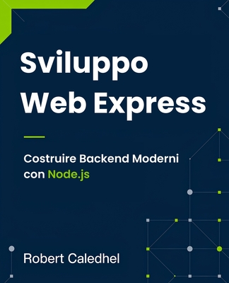 Sviluppo Web Express: Costruire Backend Moderni con Node.js - Caledhel, Robert