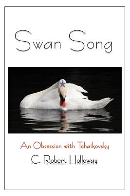 Swan Song: An Obsession with Tchaikovsky - Holloway, C Robert