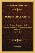 Swanage, Isle of Purbeck: Its History, Resources as an Invigorating Health Resort, Botany, and Geology (1891)