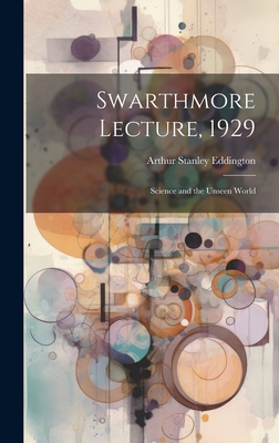 Swarthmore Lecture, 1929: Science and the Unseen World - Eddington, Arthur Stanley, Sir (Creator)