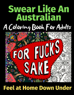 Swear Like An Australian Feel at Home Down Under: A Coloring Book For Adults