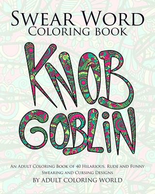 Swear Word Coloring Book: An Adult Coloring Book of 40 Hilarious, Rude and Funny Swearing and Cursing Designs - World, Adult Coloring