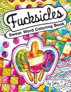 Swear Word Coloring Book: Fucksicles: For Fans of Adult Coloring Books, Mandala Coloring Books, and Grown Ups Who Like Swearing, Curse Words, Cuss Words and Typography.