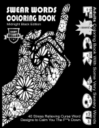 Swear Word Coloring Book: Midnight Black Edition Best Seller Adults Coloring Book with Some Very Sweary Words: 40 Stress Relieving Curse Word Designs to Calm You the F**k Down