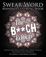 Swear Word Mandala Coloring Book: The B**CH Edition - 40 Rude and Funny Sweary and Cursing Designs with Stress Relief Mandalas