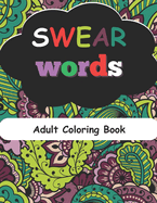 SWEAR WORDS Adult Coloring Book: Swear Coloring Book for Stress Relief and Relaxation Adult Coloring Book Cuss Words