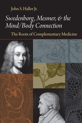 Swedenborg, Mesmer, and the Mind/Body Connection: The Roots of Complementary Medicine - Haller, John S