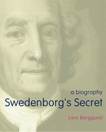 Swedenborg's Secret: The Meaning and Significance of the Word of God, the Life of the Angels, and Service to God; a Biography