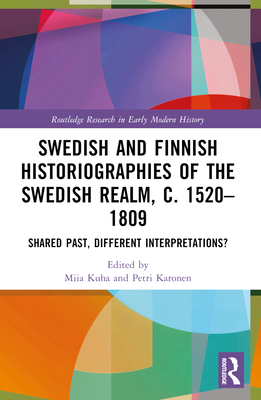 Swedish and Finnish Historiographies of the Swedish Realm, c. 1520-1809: Shared Past, Different Interpretations? - Kuha, Miia (Editor), and Karonen, Petri (Editor)