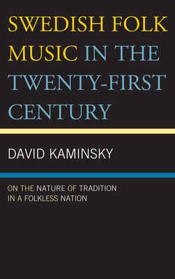 Swedish Folk Music in the Twenty-First Century: On the Nature of Tradition in a Folkless Nation - Kaminsky, David