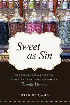 Sweet as Sin: The Unwrapped Story of How Candy Became America's Favorite Pleasure - Benjamin, Susan