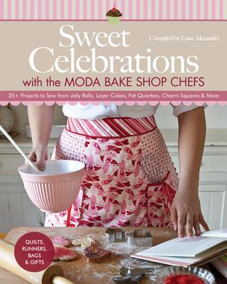 Sweet Celebrations with Moda Bakeshop Chefs: 35 Projects to Sew from Jelly Rolls, Layer Cakes, Fat Quarters, Charm Squares & More - Alexander, Lissa (Compiled by)