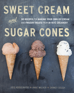 Sweet Cream and Sugar Cones: 90 Recipes for Making Your Own Ice Cream and Frozen Treats from Bi-Rite Creamery [a Cookbook]